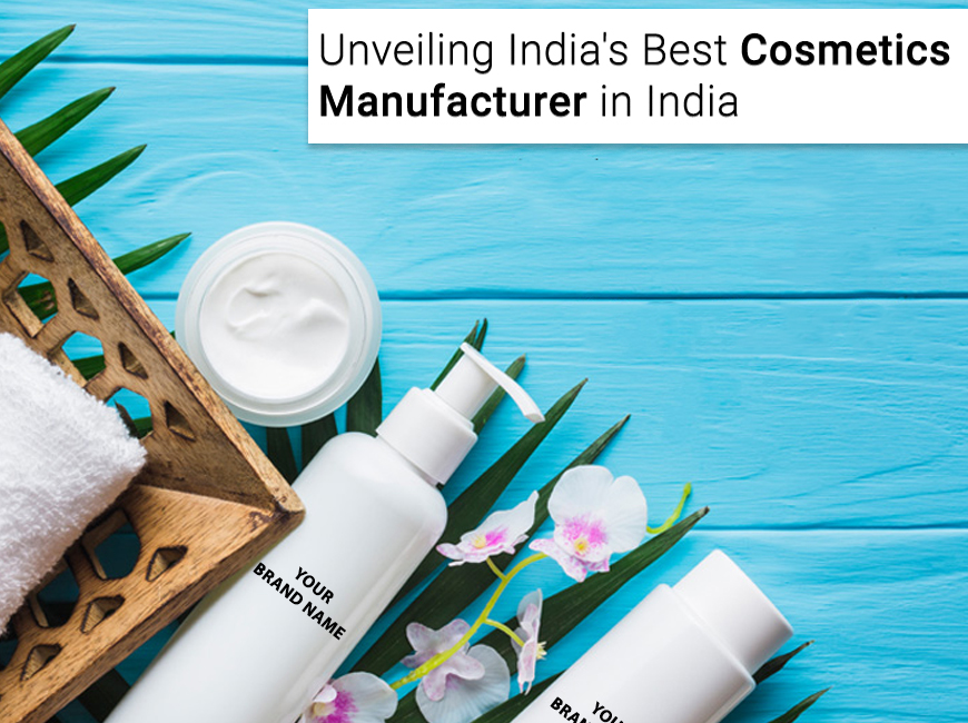 Unveiling India’s Best Cosmetics Manufacturer In India